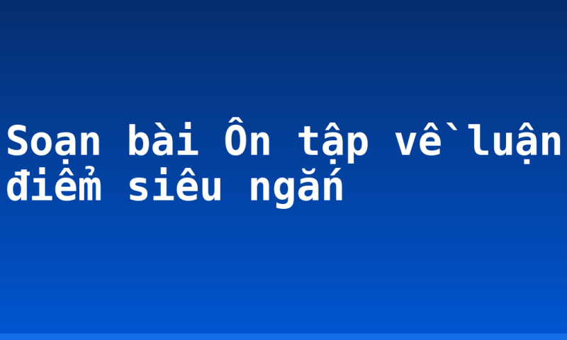 Soạn bài Ôn tập về luận điểm siêu ngắn