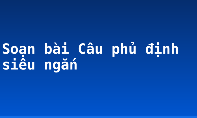 Soạn bài Câu phủ định siêu ngắn