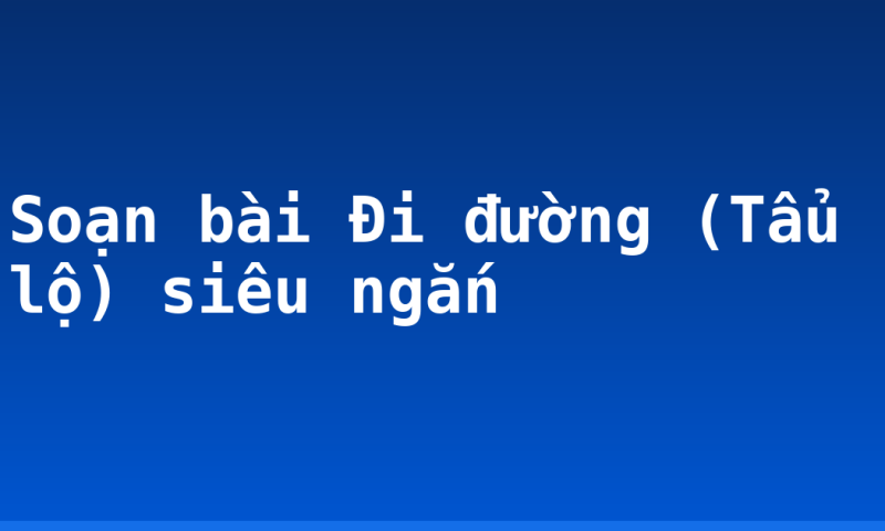 Soạn bài Đi đường (Tẩu lộ) siêu ngắn