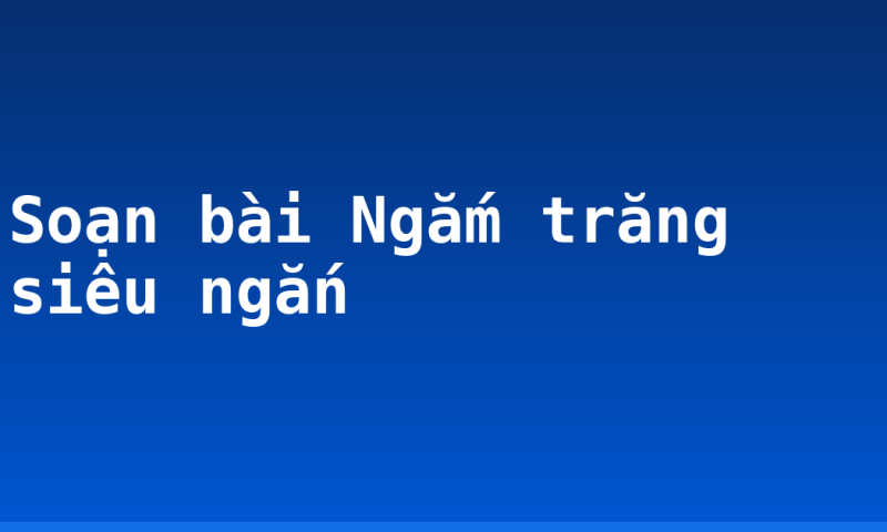 Soạn bài Ngắm trăng siêu ngắn