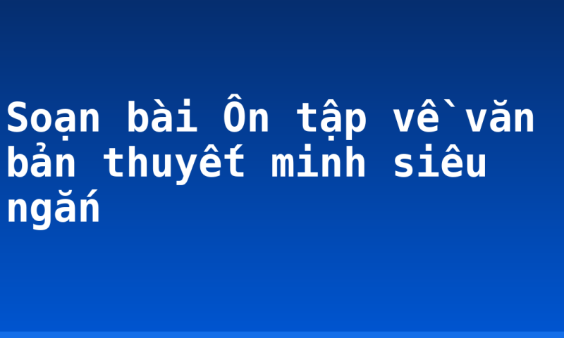 Soạn bài Ôn tập về văn bản thuyết minh siêu ngắn