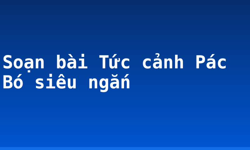 Soạn bài Tức cảnh Pác Bó siêu ngắn