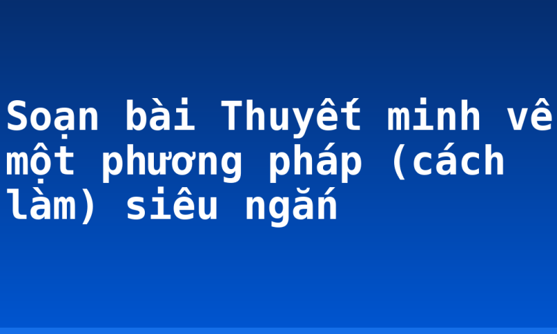 Soạn bài Thuyết minh về một phương pháp (cách làm) siêu ngắn