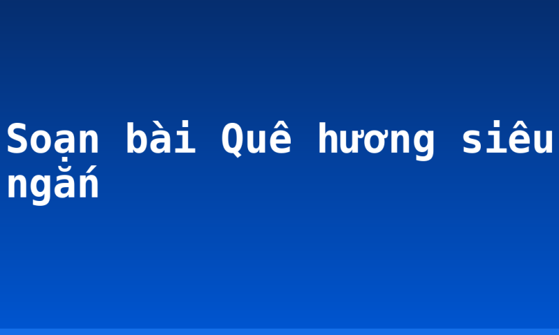 Soạn bài Quê hương siêu ngắn