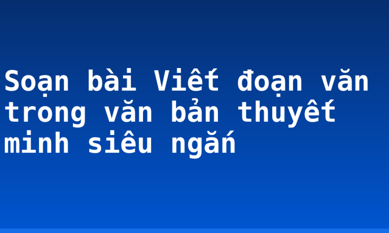 Soạn bài Viết đoạn văn trong văn bản thuyết minh siêu ngắn