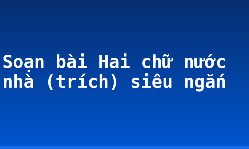 Soạn bài Hai chữ nước nhà (trích) siêu ngắn