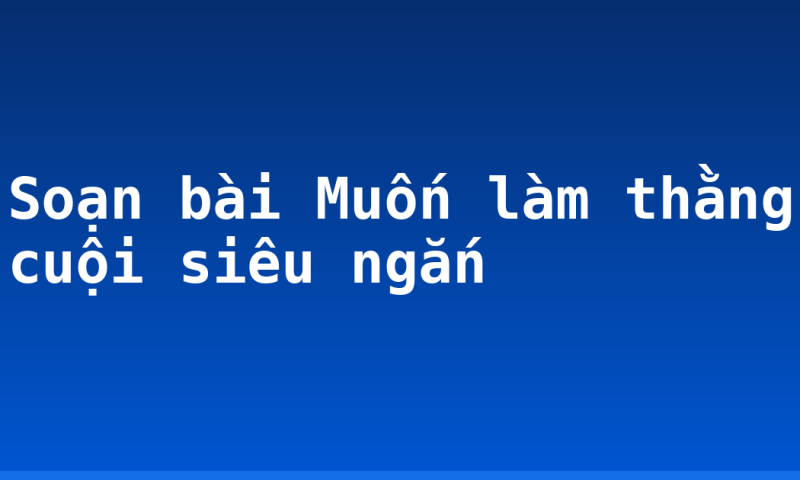Soạn bài Muốn làm thằng cuội siêu ngắn