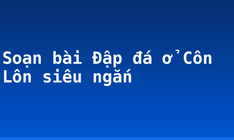 Soạn bài Đập đá ở Côn Lôn siêu ngắn