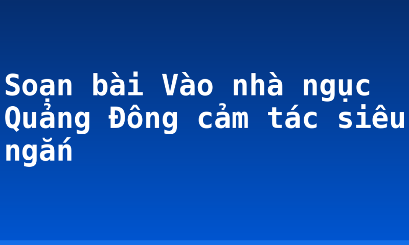 Soạn bài Vào nhà ngục Quảng Đông cảm tác siêu ngắn