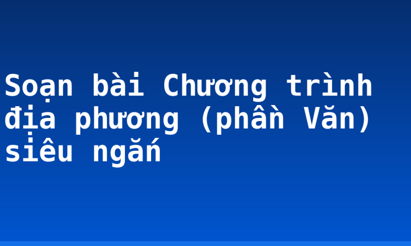 Soạn bài Chương trình địa phương (phần Văn) siêu ngắn