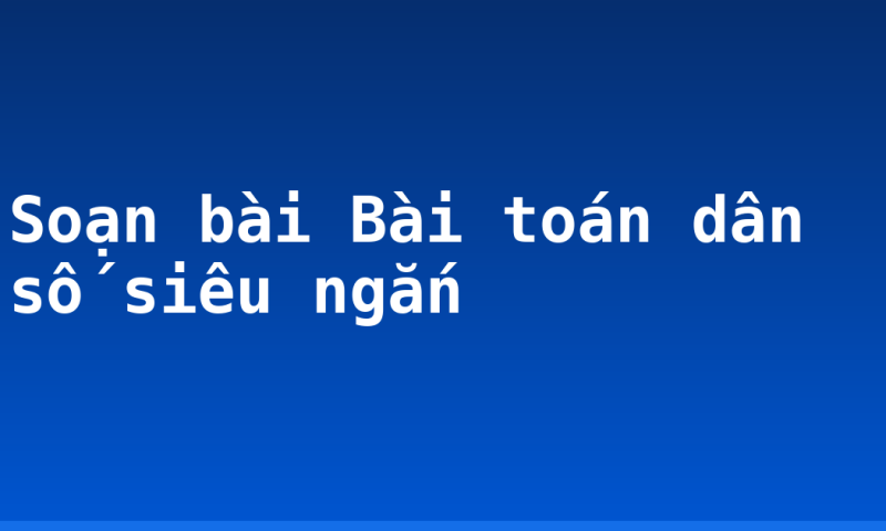 Soạn bài Bài toán dân số siêu ngắn