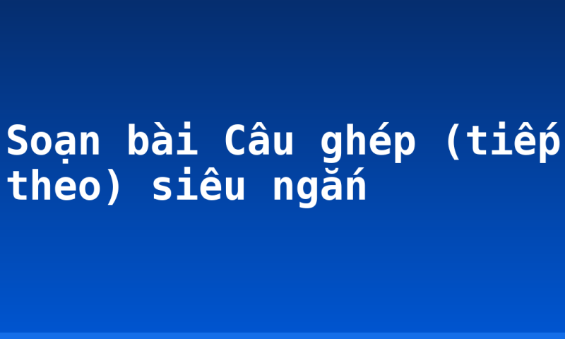 Soạn bài Câu ghép (tiếp theo) siêu ngắn