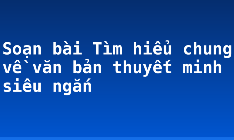 Soạn bài Tìm hiểu chung về văn bản thuyết minh siêu ngắn