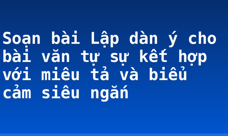 Soạn bài Lập dàn ý cho bài văn tự sự kết hợp với miêu tả và biểu cảm siêu ngắn