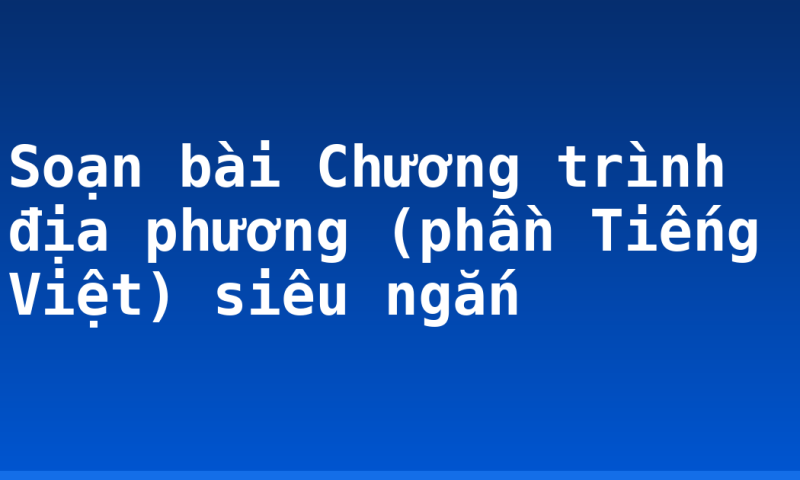 Soạn bài Chương trình địa phương (phần Tiếng Việt) siêu ngắn
