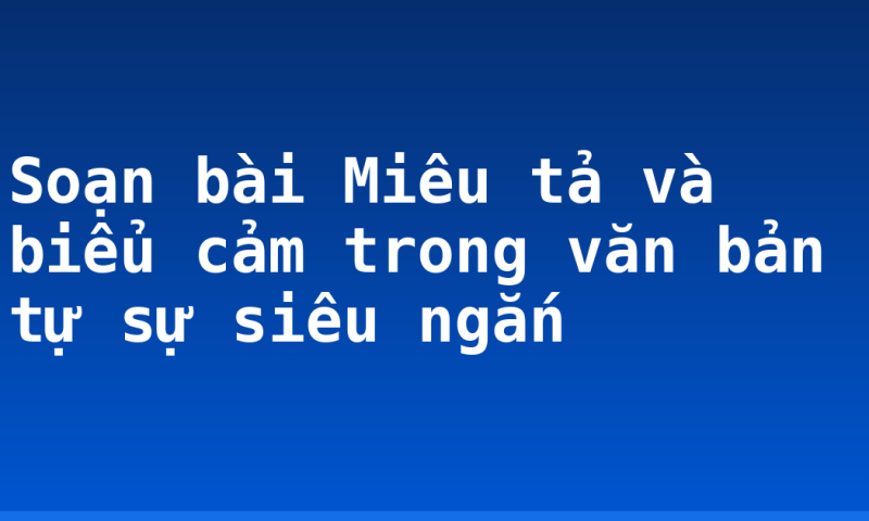 Soạn bài Miêu tả và biểu cảm trong văn bản tự sự siêu ngắn