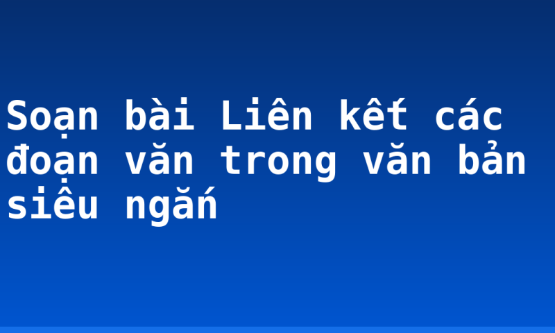 Soạn bài Liên kết các đoạn văn trong văn bản siêu ngắn