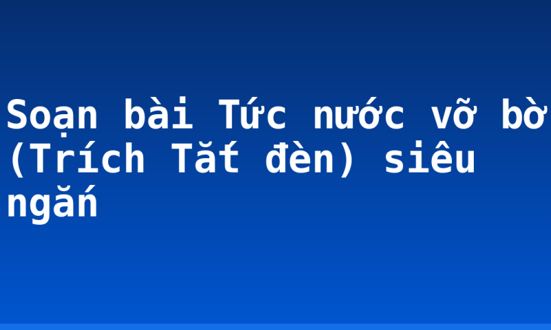 Soạn bài Tức nước vỡ bờ (Trích Tắt đèn) siêu ngắn