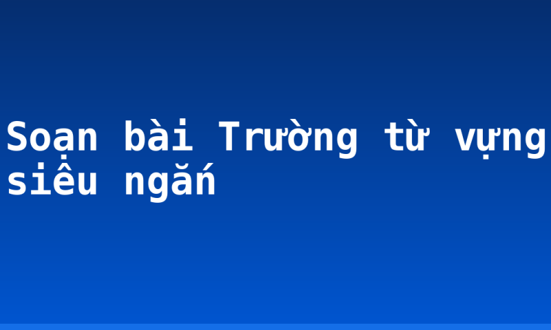 Soạn bài Trường từ vựng siêu ngắn