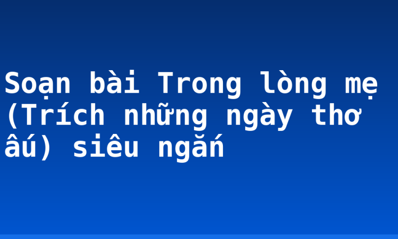 Soạn bài Trong lòng mẹ (Trích những ngày thơ ấu) siêu ngắn