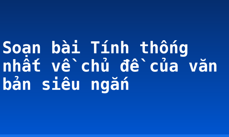 Soạn bài Tính thống nhất về chủ đề của văn bản siêu ngắn