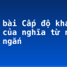 Soạn bài Cấp độ khái quát của nghĩa từ ngữ siêu ngắn