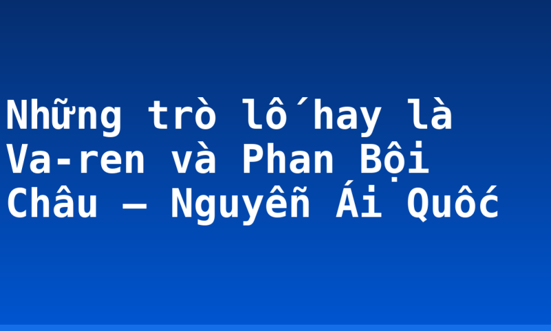 Những trò lố hay là Va-ren và Phan Bội Châu – Nguyễn Ái Quốc
