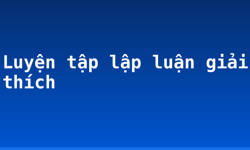 Luyện tập lập luận giải thích