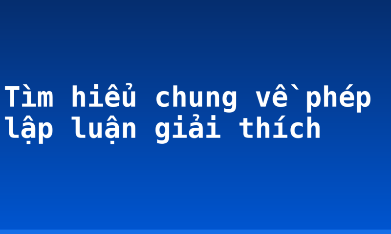 Tìm hiểu chung về phép lập luận giải thích