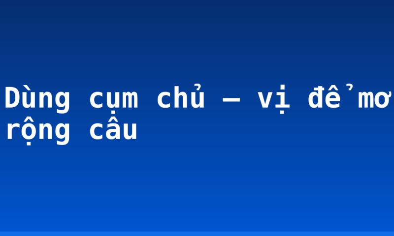 Dùng cụm chủ – vị để mở rộng câu