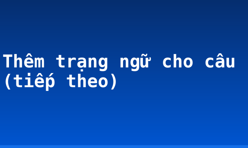 Thêm trạng ngữ cho câu (tiếp theo)