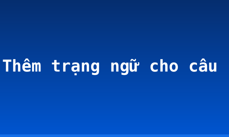 Thêm trạng ngữ cho câu