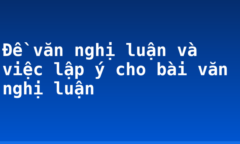Đề văn nghị luận và việc lập ý cho bài văn nghị luận