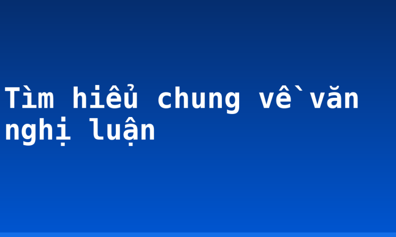 Tìm hiểu chung về văn nghị luận