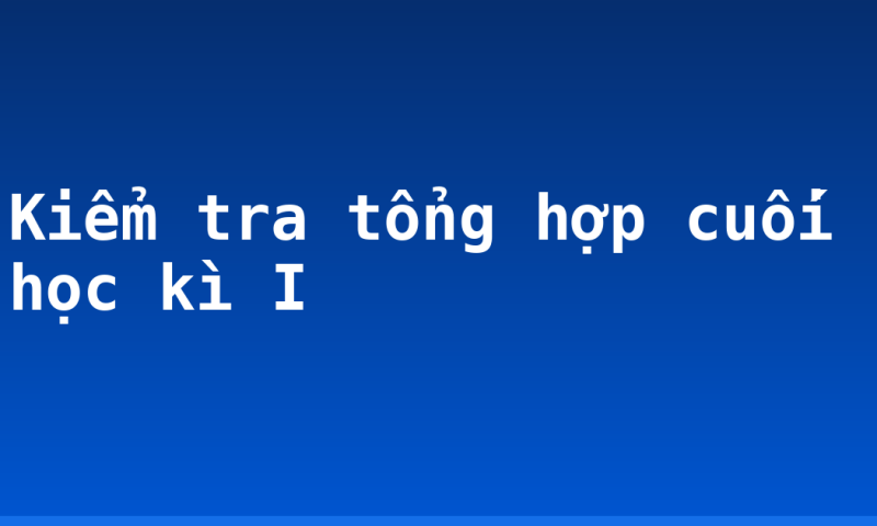 Kiểm tra tổng hợp cuối học kì I