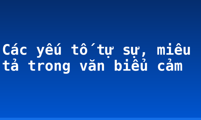 Các yếu tố tự sự, miêu tả trong văn biểu cảm