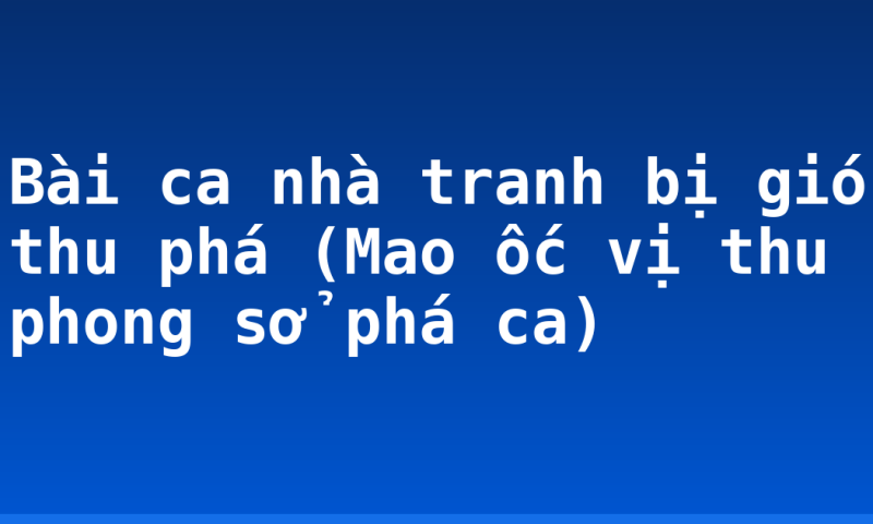 Bài ca nhà tranh bị gió thu phá (Mao ốc vị thu phong sở phá ca)