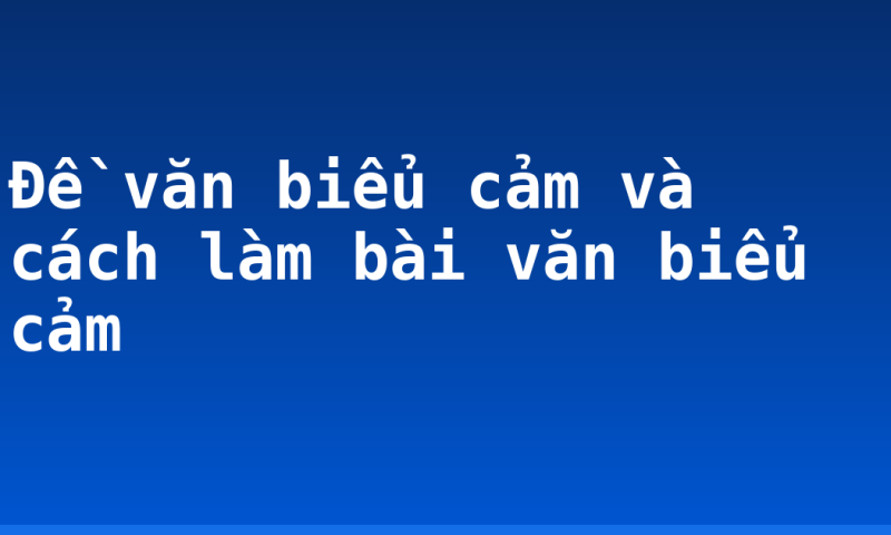 Đề văn biểu cảm và cách làm bài văn biểu cảm