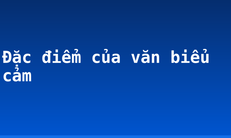 Đặc điểm của văn biểu cảm