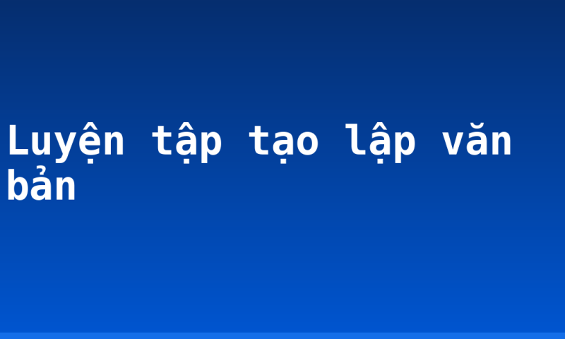 Luyện tập tạo lập văn bản