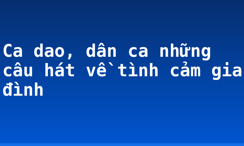 Ca dao, dân ca những câu hát về tình cảm gia đình