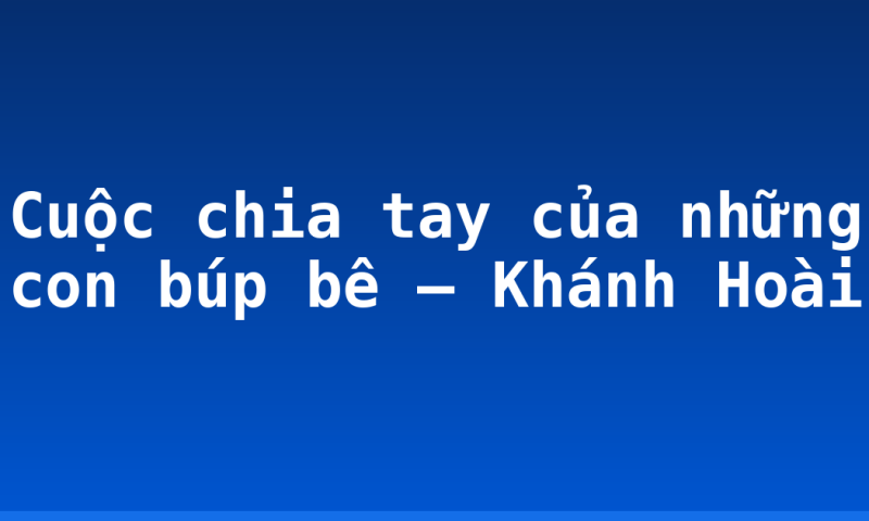 Cuộc chia tay của những con búp bê – Khánh Hoài