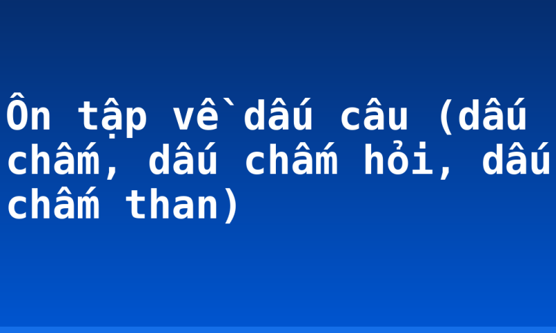 Ôn tập về dấu câu (dấu chấm, dấu chấm hỏi, dấu chấm than)