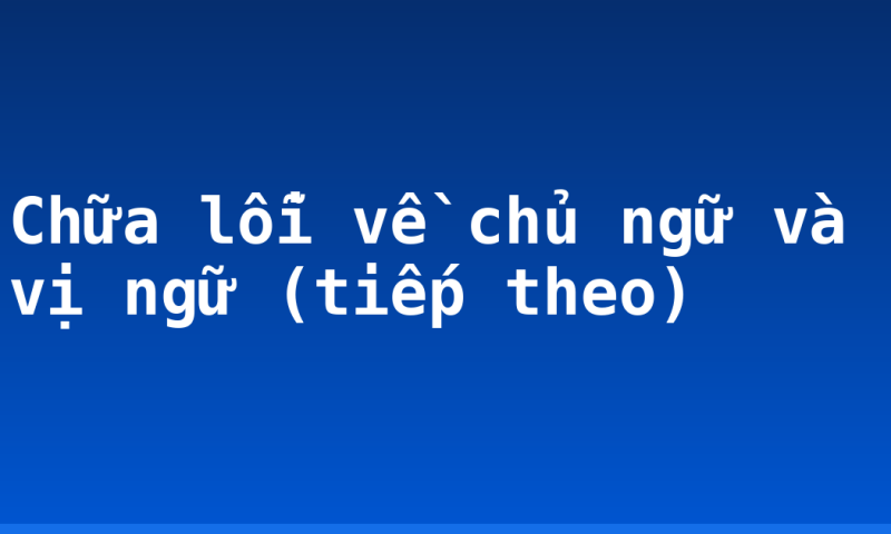 Chữa lỗi về chủ ngữ và vị ngữ (tiếp theo)