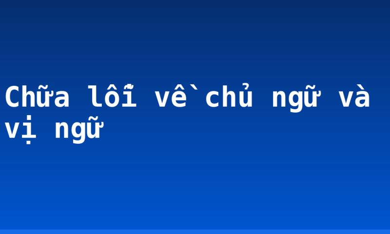 Chữa lỗi về chủ ngữ và vị ngữ