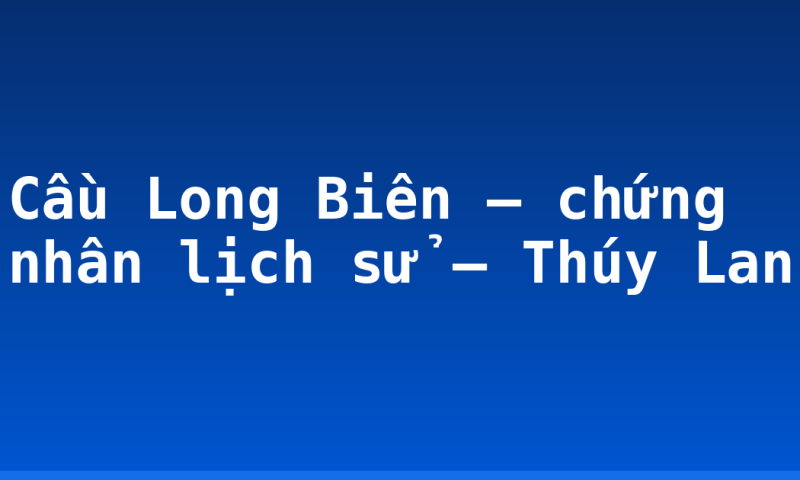 Cầu Long Biên – chứng nhân lịch sử – Thúy Lan