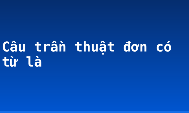 Câu trần thuật đơn có từ là