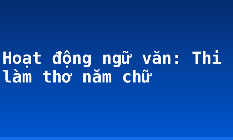 Hoạt động ngữ văn: Thi làm thơ năm chữ