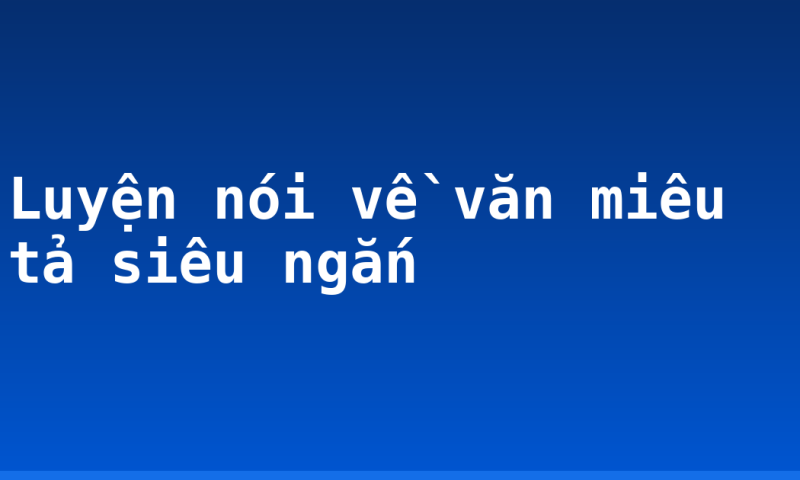 Luyện nói về văn miêu tả siêu ngắn