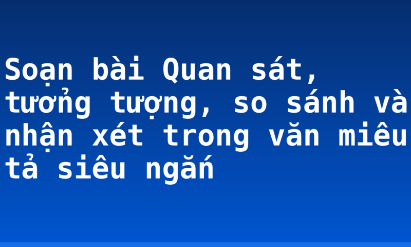 Soạn bài Quan sát, tưởng tượng, so sánh và nhận xét trong văn miêu tả siêu ngắn